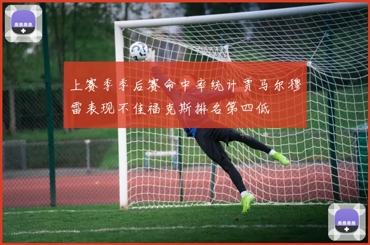 上赛季季后赛命中率统计贾马尔穆雷表现不佳福克斯排名第四低