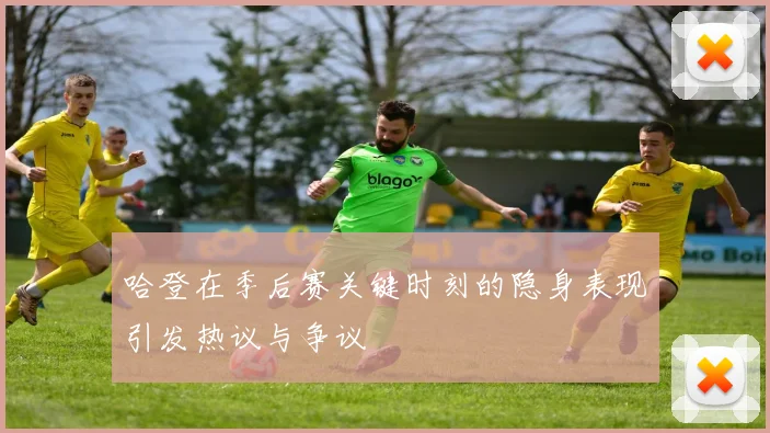 哈登在季后赛关键时刻的隐身表现引发热议与争议