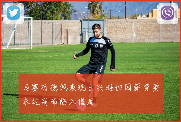 马赛对德佩表现出兴趣但因薪资要求过高而陷入僵局