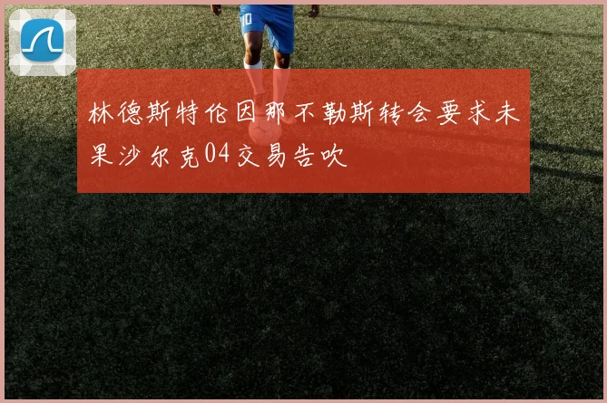 林德斯特伦因那不勒斯转会要求未果沙尔克04交易告吹