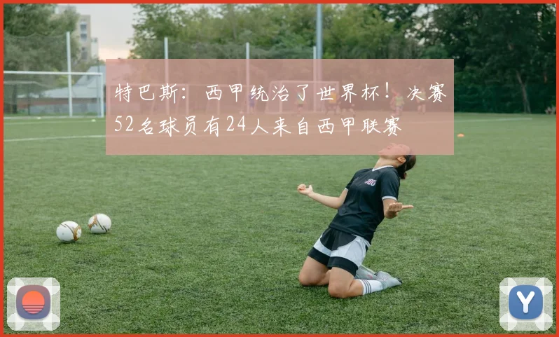 特巴斯：西甲统治了世界杯！决赛52名球员有24人来自西甲联赛